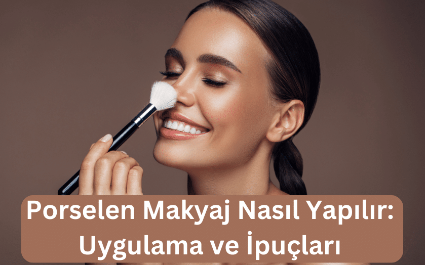 Porselen Makyaj Nasıl Yapılır Uygulama ve İpuçları